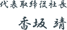 代表取締役社長 香坂 靖