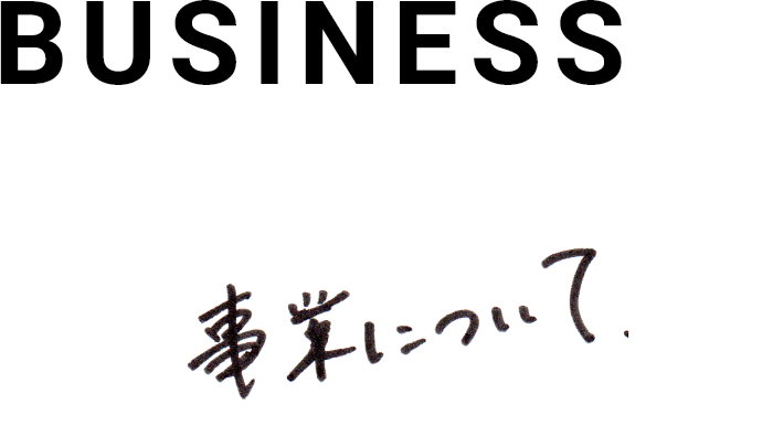 BUSINESS 事業について